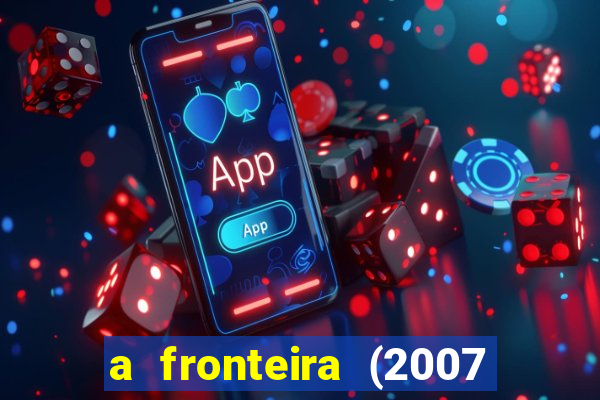 a fronteira (2007 filme completo download)